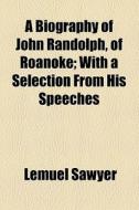 A Biography Of John Randolph, Of Roanoke di Lemuel Sawyer edito da General Books Llc