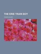 The Erie Train Boy di Horatio Alger edito da General Books Llc