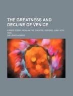 The Greatness And Decline Of Venice; A Prize Essay, Read In The Theatre, Oxford, June 16th, 1858 di Lewis Morris edito da General Books Llc