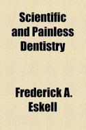 Scientific And Painless Dentistry di Frederick A. Eskell edito da General Books Llc