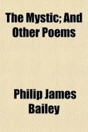 The Mystic; And Other Poems di Philip James Bailey edito da General Books Llc