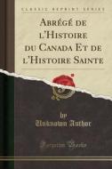 Abrege De L'histoire Du Canada Et De L'histoire Sainte (classic Reprint) di Unknown Author edito da Forgotten Books
