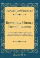 Beatrijs, a Middle Dutch Legend: Edited from the Only Existing Manuscript in the Royal Library at the Hague; With a Grammatical Introduction, Notes an di Adriaan Jacob Barnouw edito da Forgotten Books