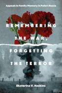 Remembering The War, Forgetting The Terror - Appeals To Family Memory In Putin's Russia di Ekaterina V. Haskins edito da Pennsylvania State University Press