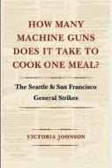 How Many Machine Guns Does It Take to Cook One Meal? di Victoria Johnson edito da University of Washington Press