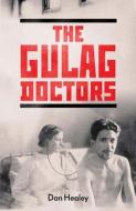 The Gulag Doctors - The Paradox Of Medical Care In Stalin`s Labour Camps di Dan Healey edito da YALE UNIV PR