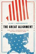 The Great Alignment: Race, Party Transformation, and the Rise of Donald Trump di Alan I. Abramowitz edito da YALE UNIV PR