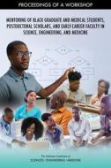 Mentoring of Black Graduate and Medical Students, Postdoctoral Scholars, and Early-Career Faculty in Science, Engineering, and Medicine: Proceedings o di National Academies Of Sciences Engineeri, Health And Medicine Division, Policy And Global Affairs edito da NATL ACADEMY PR