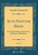 ACTA Sanctae Sedis, Vol. 18: In Compendium Opportune Redacta Et Illustrata (Classic Reprint) di Iosephi Pennacchi edito da Forgotten Books
