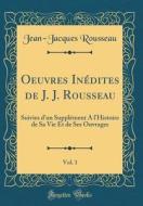 Oeuvres Inédites de J. J. Rousseau, Vol. 1: Suivies D'Un Supplément A L'histoire de Sa Vie Et de Ses Ouvrages (Classic Reprint) di Jean-Jacques Rousseau edito da Forgotten Books