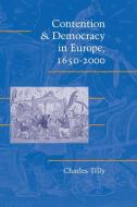 Contention and Democracy in Europe, 1650-2000 di Chales Tilly edito da Cambridge University Press