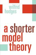 A Shorter Model Theory di Wilfrid Hodges edito da Cambridge University Press