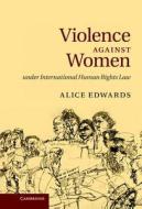 Violence Against Women Under International Human Rights Law di Alice Edwards edito da Cambridge University Press