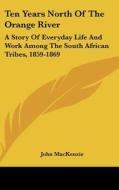 Ten Years North of the Orange River: A Story of Everyday Life and Work Among the South African Tribes, 1859-1869 di John MacKenzie edito da Kessinger Publishing