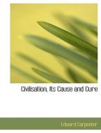 Civilisation, Its Cause and Cure di Edward Carpenter edito da BiblioLife