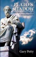 Plato's Shadow: The Hellenizing of Christianity di Gary Petty edito da Little Frog Publishing