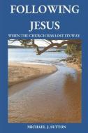 Following Jesus: When the Church has Lost its Way di Michael John Sutton edito da LIGHTNING SOURCE INC