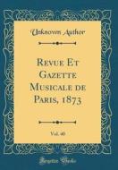 Revue Et Gazette Musicale de Paris, 1873, Vol. 40 (Classic Reprint) di Unknown Author edito da Forgotten Books