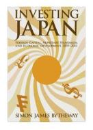 Investing Japan - Foreign Capital, Monetary Standards, and Economic Development, 1859′2011 di Simon James Bytheway edito da Harvard University Press