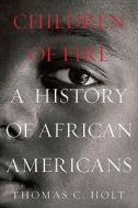 Children of Fire: A History of African Americans di Thomas C. Holt edito da Hill & Wang
