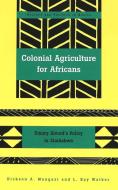 Colonial Agriculture for Africans di Dickson A. Mungazi, L. Kay Walker edito da Lang, Peter