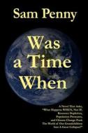 Was a Time When: A Novel That Asks, What Happens When, Not If, Resource Depletion, Population Pressures, and Climate Change Push the Wo di Sam Penny edito da Twopenny Publications