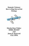 Domestic Violence: How to Map Out an Exit Strategy di Marsha Dean Walker, James E. Eastwood edito da Lambkin Walters Lavender Publishing, LLC