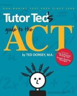 Tutor Ted's Guide to the ACT di Ted Dorsey M. a., Martha Marion, Del Nakhi edito da Tutor Ted, Incorporated