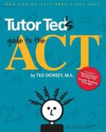 Tutor Ted's Guide to the ACT di Ted Dorsey M. a., Martha Marion, Del Nakhi edito da Tutor Ted, Incorporated