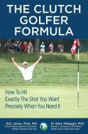 The CLUTCH GOLFER FORMULA: How To Hit Exactly The Shot You Want Precisely When You Need It di Glen Albaugh, Eric Jones edito da LIGHTNING SOURCE INC