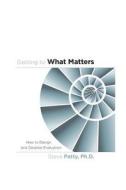 Getting to What Matters: How to Design and Develop Evaluation di Steve Patty Ph. D. edito da Dialogues in Action