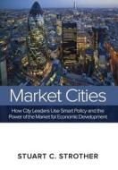 Market Cities: How City Leaders Use Smart Policy and the Power of the Market for Economic Development di Stuart C. Strother edito da NORTH AMER BUSINESS PR