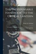 The Indispensable Handbook to the Optical Lantern: A Complete Cyclopædia On the Subject of Optical Lanterns, Slides, and Accessory Apparatus di Walter D. Welford edito da LEGARE STREET PR