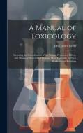 A Manual of Toxicology: Including the Consideration of the Nature, Properties, Effects, and Means of Detection of Poisons, More Especially in di John James Reese edito da LEGARE STREET PR