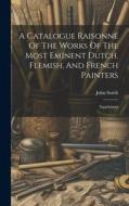 A Catalogue Raisonné Of The Works Of The Most Eminent Dutch, Flemish, And French Painters: Supplement edito da LEGARE STREET PR