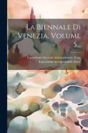 La Biennale Di Venezia, Volume 5... di Esposizione Internazionale D'Arte edito da LEGARE STREET PR