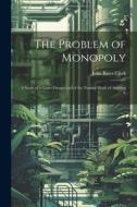 The Problem of Monopoly: A Study of a Grave Danger and of the Natural Mode of Averting It di John Bates Clark edito da LEGARE STREET PR