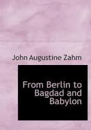 From Berlin To Bagdad And Babylon di John Augustine Zahm edito da Bibliolife
