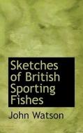 Sketches Of British Sporting Fishes di John Watson edito da Bibliolife