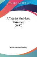 A Treatise on Moral Evidence (1850) di Edward Arthur Smedley edito da Kessinger Publishing