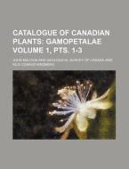 Catalogue of Canadian Plants Volume 1, Pts. 1-3 di John Macoun edito da Rarebooksclub.com