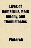 Lives Of Demetrius, Mark Antony, And The di Plutarch edito da General Books