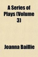 A Series Of Plays Volume 3 di Joanna Baillie edito da General Books