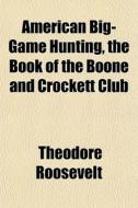 American Big-game Hunting, The Book Of The Boone And Crockett Club di Theodore Roosevelt edito da General Books Llc