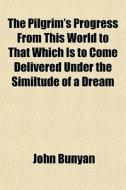 The Pilgrim's Progress From This World To That Which Is To Come Delivered Under The Similtude Of A Dream di John Bunyan edito da General Books Llc