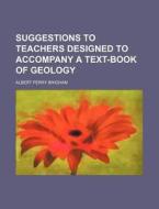 Suggestions to Teachers Designed to Accompany a Text-Book of Geology di Albert Perry Brigham edito da Rarebooksclub.com