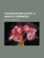 The Mountain Chant, A Navajo Ceremony di Washington Matthews edito da Rarebooksclub.com