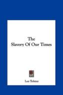 The Slavery of Our Times di Leo Nikolayevich Tolstoy edito da Kessinger Publishing