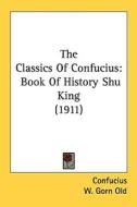 The Classics of Confucius: Book of History Shu King (1911) di Confucius edito da Kessinger Publishing