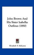 John Brown and His Sister Isabella: Outlines (1890) di Elizabeth T. McLaren edito da Kessinger Publishing